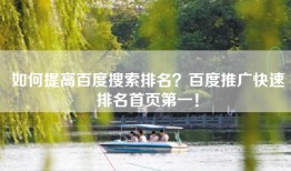 如何提高百度搜索排名？百度推广快速排名首页第一！