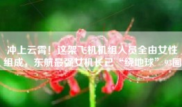 冲上云霄！这架飞机机组人员全由女性组成，东航最强女机长已“绕地球”93圈