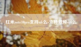 红米note10pro支持nfc么-支持双频wifi么