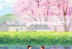 如何让你广告1秒吸引用户注意力？