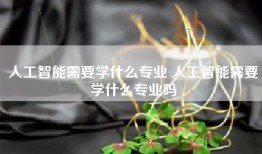 人工智能需要学什么专业 人工智能需要学什么专业吗