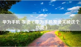 华为手机 发烫(华为手机发烫关掉这个功能)