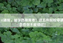AI涌现，留学热潮席卷！这五所院校申请条件你不能错过！