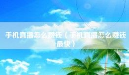 手机直播怎么赚钱（手机直播怎么赚钱最快）