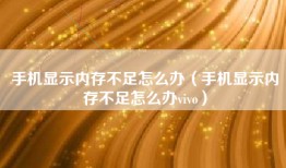 手机显示内存不足怎么办（手机显示内存不足怎么办vivo）