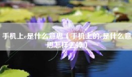 手机上e是什么意思（手机上的e是什么意思怎样去掉）