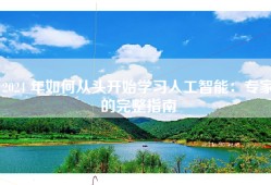 2024 年如何从头开始学习人工智能：专家的完整指南