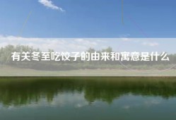 有关冬至吃饺子的由来和寓意是什么