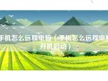 手机怎么远程电脑（手机怎么远程电脑开机启动）