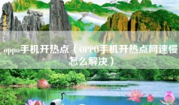 oppo手机开热点（OPPO手机开热点网速慢怎么解决）