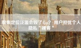 收集定位泛滥会毁了App？ 用户担忧个人隐私＂裸奔＂