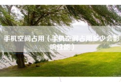 手机空间占用（手机空间占用多少会影响性能）