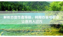 解析百度作者等级，利用百家号创业，让你月入过万