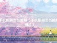 手机相册怎么隐藏（手机相册怎么隐藏图片）