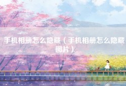 手机相册怎么隐藏（手机相册怎么隐藏图片）