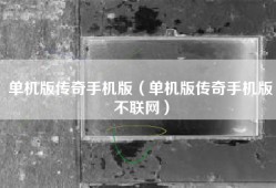 单机版传奇手机版（单机版传奇手机版不联网）