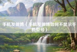 手机发微博（手机发微博如何不显示手机型号）