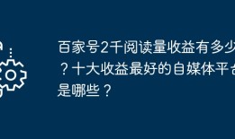 百家号2千阅读量收益有多少？十大收益最好的自媒体平台是哪些？
