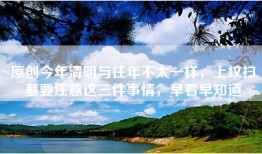 原创今年清明与往年不太一样，上坟扫墓要注意这三件事情，早看早知道