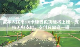 数字人民币SIM卡硬钱包功能将上线：支持无电支付，支付只需碰一碰