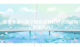 健康食谱：你了解饺子有几种功效还有它的来历吗？