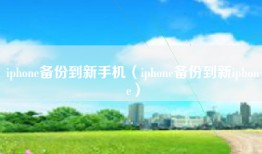 iphone备份到新手机（iphone备份到新iphone）