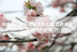 创建自己的百度词条怎么弄 自述身份与影响力的步骤