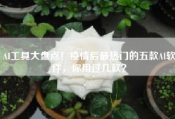 AI工具大盘点！疫情后最热门的五款AI软件，你用过几款？