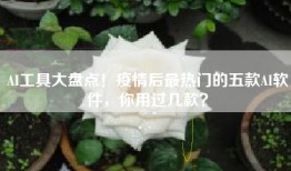 AI工具大盘点！疫情后最热门的五款AI软件，你用过几款？
