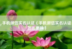 手机微信实名认证（手机微信实名认证怎么更换）