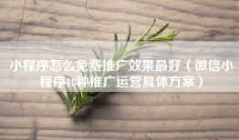 小程序怎么免费推广效果最好（微信小程序18种推广运营具体方案）