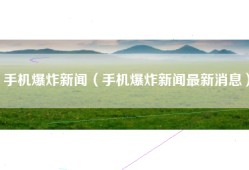 手机爆炸新闻（手机爆炸新闻最新消息）