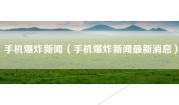 手机爆炸新闻（手机爆炸新闻最新消息）