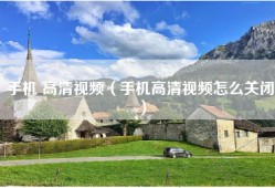 手机 高清视频（手机高清视频怎么关闭）