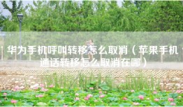 华为手机呼叫转移怎么取消(苹果手机通话转移怎么取消在哪)