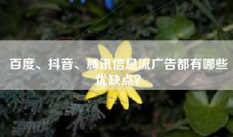 百度、抖音、腾讯信息流广告都有哪些优缺点？