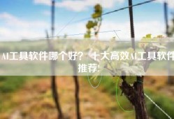 AI工具软件哪个好？ 十大高效AI工具软件推荐!