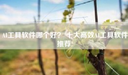 AI工具软件哪个好？ 十大高效AI工具软件推荐!