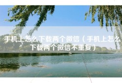 手机上怎么下载两个微信（手机上怎么下载两个微信不重复）