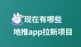 现在有哪些地推app拉新项目？分享5个地推APP拉新项目
