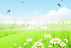 手机淘宝怎么注册店铺（手机淘宝注册店铺怎么注册）