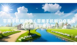 苹果手机刷安卓（苹果手机刷安卓系统还能刷回苹果吗？）