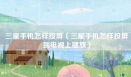 三星手机怎样投屏（三星手机怎样投屏到电视上播放）