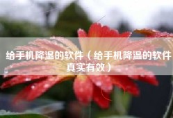 给手机降温的软件（给手机降温的软件真实有效）