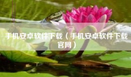 手机安卓软件下载（手机安卓软件下载官网）