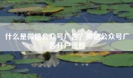 什么是微信公众号广告？微信公众号广告开户流程