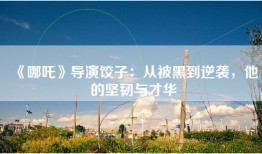 《哪吒》导演饺子：从被黑到逆袭，他的坚韧与才华