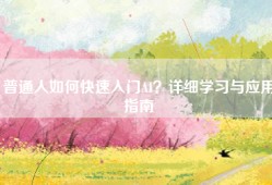 普通人如何快速入门AI？详细学习与应用指南