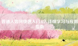 普通人如何快速入门AI？详细学习与应用指南