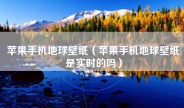 苹果手机地球壁纸（苹果手机地球壁纸是实时的吗）
